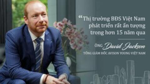 Tổng Giám đốc Avison Young Việt Nam: "Sự phát triển của thị trường BĐS Việt Nam hơn 15 năm qua, phải nói là rất ấn tượng"