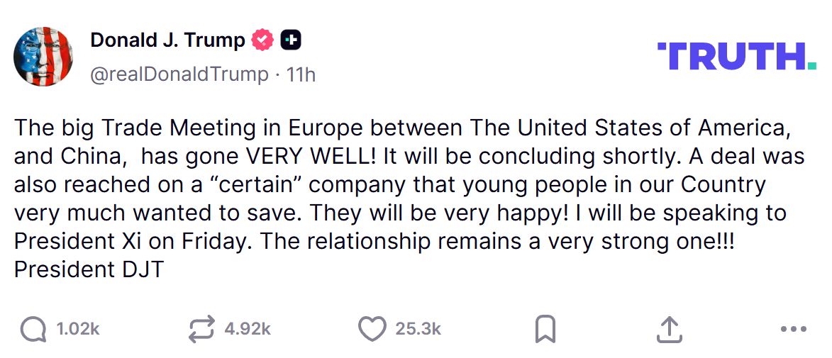 Ông Trump viết trên mạng Social Truth ngày 15.9: “Cuộc gặp thương mại lớn tại châu Âu giữa Mỹ và Trung Quốc đã diễn ra RẤT TỐT! Sẽ sớm đi đến kết thúc. Một thỏa thuận cũng đã đạt được liên quan đến một ‘công ty nhất định’ mà giới trẻ ở đất nước chúng ta rất muốn giữ lại. Họ sẽ rất vui mừng! Tôi sẽ nói chuyện với Chủ tịch Tập Cận Bình vào thứ Sáu. Quan hệ hai nước vẫn đang rất bền chặt!!!” - Tổng thống Donald J. Trump.